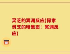 灵芝的冥渊反应(探索灵芝的暗黑面：冥渊反应)