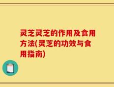 灵芝灵芝的作用及食用方法(灵芝的功效与食用指南)