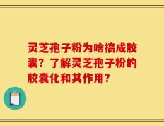 灵芝孢子粉为啥搞成胶囊？了解灵芝孢子粉的胶囊化和其作用？