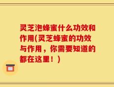 灵芝泡蜂蜜什么功效和作用(灵芝蜂蜜的功效与作用，你需要知道的都在这里！)