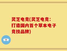 灵芝电竞(灵芝电竞：打造国内首个草本电子竞技品牌)