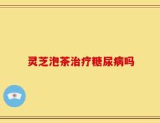 灵芝泡茶治疗糖尿病吗