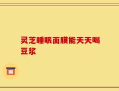 灵芝睡眠面膜能天天喝豆浆