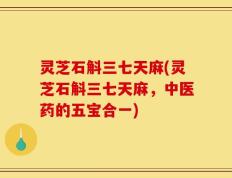 灵芝石斛三七天麻(灵芝石斛三七天麻，中医药的五宝合一)