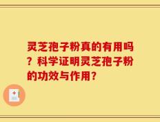 灵芝孢子粉真的有用吗？科学证明灵芝孢子粉的功效与作用？