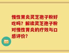 慢性胃炎灵芝孢子粉好吃吗？解读灵芝孢子粉对慢性胃炎的疗效与口感评价？
