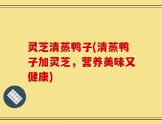 灵芝清蒸鸭子(清蒸鸭子加灵芝，营养美味又健康)