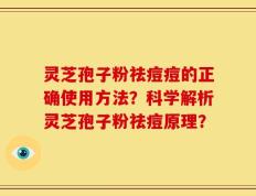 灵芝孢子粉祛痘痘的正确使用方法？科学解析灵芝孢子粉祛痘原理？