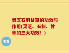 灵芝石斛甘草的功效与作用(灵芝、石斛、甘草的三大功效！)