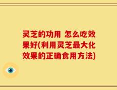 灵芝的功用 怎么吃效果好(利用灵芝最大化效果的正确食用方法)