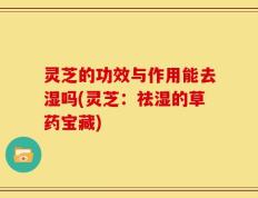 灵芝的功效与作用能去湿吗(灵芝：祛湿的草药宝藏)
