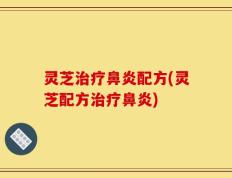 灵芝治疗鼻炎配方(灵芝配方治疗鼻炎)