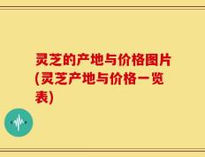 灵芝的产地与价格图片(灵芝产地与价格一览表)