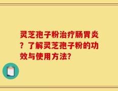 灵芝孢子粉治疗肠胃炎？了解灵芝孢子粉的功效与使用方法？