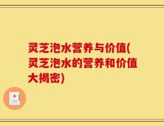 灵芝泡水营养与价值(灵芝泡水的营养和价值大揭密)