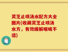 灵芝止咳汤水配方大全图片(收藏灵芝止咳汤水方，有效缓解喉咙不适)
