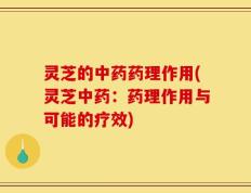 灵芝的中药药理作用(灵芝中药：药理作用与可能的疗效)