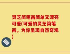 灵芝简笔画简单又漂亮可爱(可爱的灵芝简笔画，为你呈现自然奇观)
