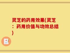 灵芝的药用效果(灵芝：药用价值与功效总结)