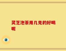 灵芝泡茶用几克的好喝呢
