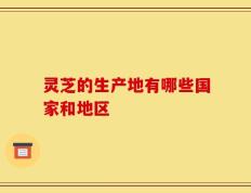 灵芝的生产地有哪些国家和地区