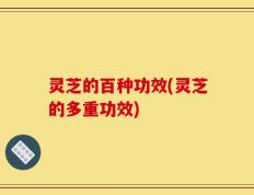 灵芝的百种功效(灵芝的多重功效)