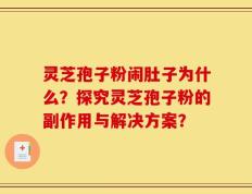 灵芝孢子粉闹肚子为什么？探究灵芝孢子粉的副作用与解决方案？