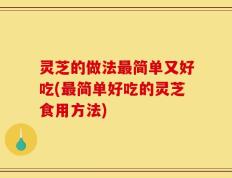 灵芝的做法最简单又好吃(最简单好吃的灵芝食用方法)