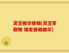 灵芝精华修敏(灵芝萃取物 镇定修敏精华)