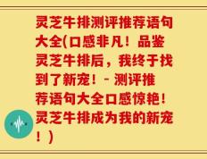 灵芝牛排测评推荐语句大全(口感非凡！品鉴灵芝牛排后，我终于找到了新宠！- 测评推荐语句大全口感惊艳！灵芝牛排成为我的新宠！)