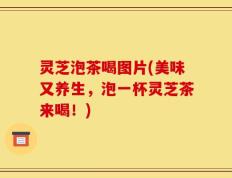 灵芝泡茶喝图片(美味又养生，泡一杯灵芝茶来喝！)