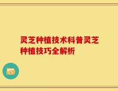 灵芝种植技术科普灵芝种植技巧全解析