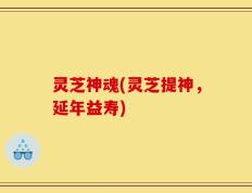 灵芝神魂(灵芝提神，延年益寿)