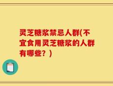 灵芝糖浆禁忌人群(不宜食用灵芝糖浆的人群有哪些？)