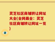 灵芝社区商铺转让网址大全(全网最全：灵芝社区商铺转让网址一览)