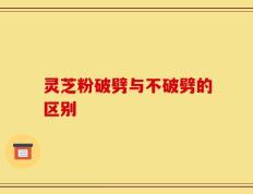 灵芝粉破劈与不破劈的区别