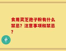 食用灵芝孢子粉有什么禁忌？注意事项和禁忌？