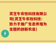 灵芝牛农牧科技有限公司(灵芝牛农牧科技：致力于推广生态养殖为主题的创新农业)