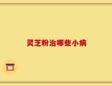 灵芝粉治哪些小病