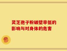 灵芝孢子粉破壁率低的影响与对身体的危害