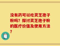 没有药可以吃灵芝孢子粉吗？探讨灵芝孢子粉的医疗价值及使用方法？