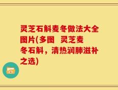 灵芝石斛麦冬做法大全图片(多图  灵芝麦冬石斛，清热润肺滋补之选)