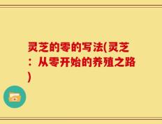 灵芝的零的写法(灵芝：从零开始的养殖之路)