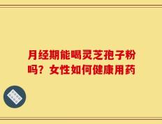 月经期能喝灵芝孢子粉吗？女性如何健康用药