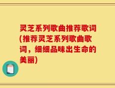 灵芝系列歌曲推荐歌词(推荐灵芝系列歌曲歌词，细细品味出生命的美丽)