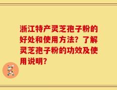 浙江特产灵芝孢子粉的好处和使用方法？了解灵芝孢子粉的功效及使用说明？