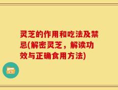 灵芝的作用和吃法及禁忌(解密灵芝，解读功效与正确食用方法)