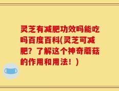 灵芝有减肥功效吗能吃吗百度百科(灵芝可减肥？了解这个神奇蘑菇的作用和用法！)