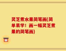 灵芝煮水果简笔画(简单易学！画一幅灵芝煮果的简笔画)