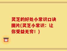 灵芝的好处小常识口诀图片(灵芝小常识：让你受益无穷！)